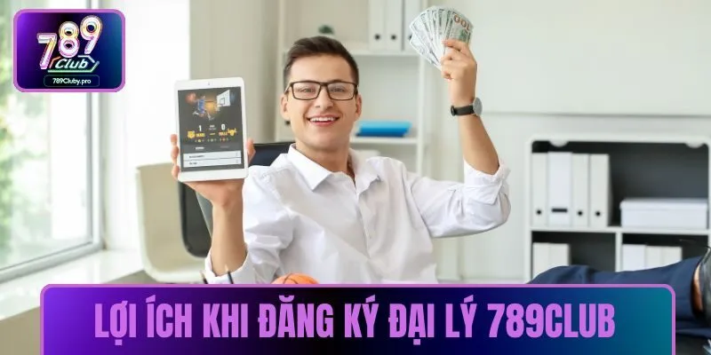 Lợi ích khi đăng ký đại lý 789CLUB
