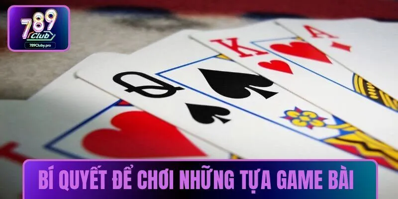  Tìm hiểu bí quyết để chơi những tựa game bài đỉnh cao