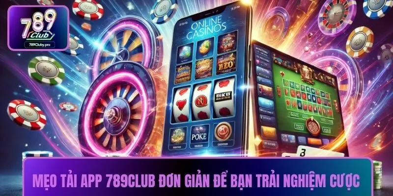 Mẹo tải App 789CLUB đơn giản để bạn trải nghiệm cược