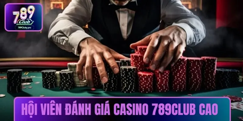 Khách hàng đánh giá casino 789CLUB siêu cao 