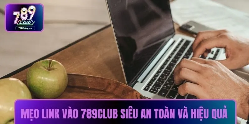 Mẹo link vào 789CLUB siêu an toàn và hiệu quả