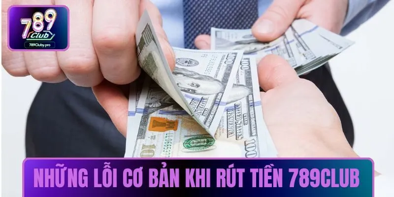 Những lỗi cơ bản khi rút tiền 789CLUB
