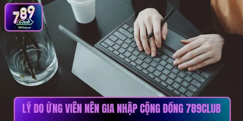 Lý do ứng viên nên gia nhập cộng đồng 789CLUB